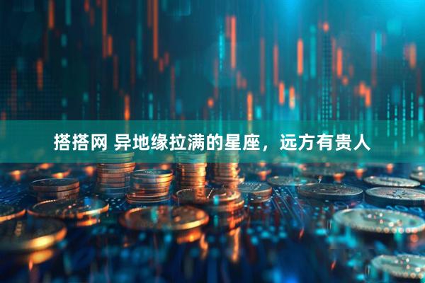 搭搭网 异地缘拉满的星座，远方有贵人