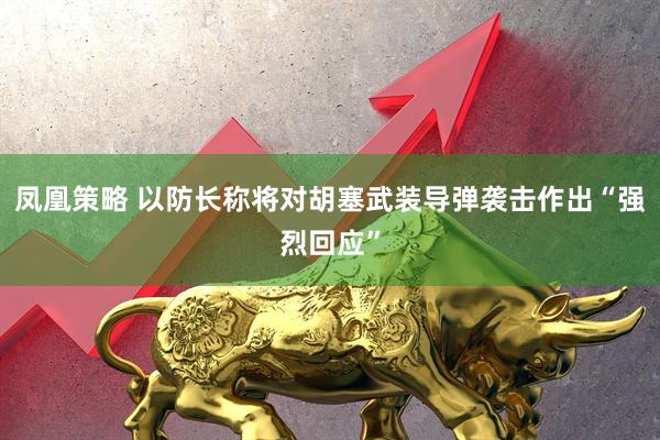凤凰策略 以防长称将对胡塞武装导弹袭击作出“强烈回应”