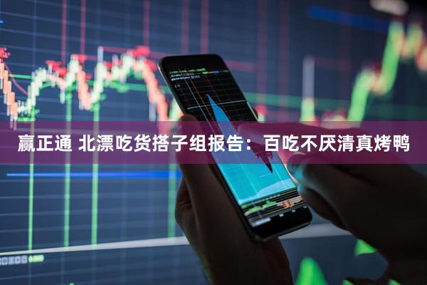 赢正通 北漂吃货搭子组报告：百吃不厌清真烤鸭