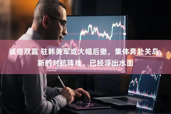 诚信双赢 驻韩美军或大幅后撤，集体奔赴关岛，新的对抗阵线，已经浮出水面