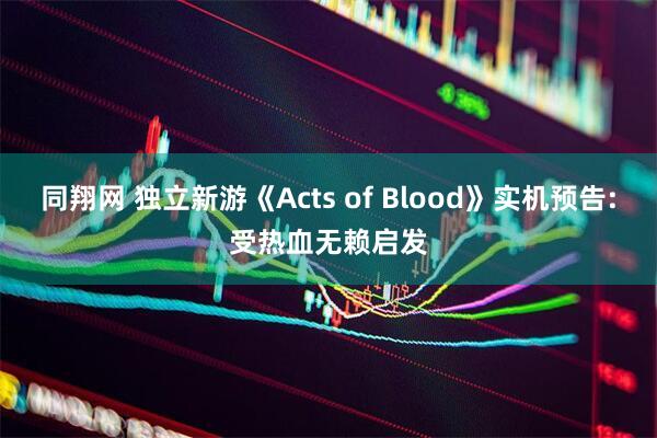 同翔网 独立新游《Acts of Blood》实机预告:受热血无赖启发