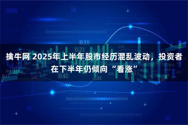 擒牛网 2025年上半年股市经历混乱波动，投资者在下半年仍倾向 “看涨”
