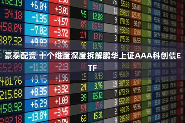 豪泰配资 十个维度深度拆解鹏华上证AAA科创债ETF