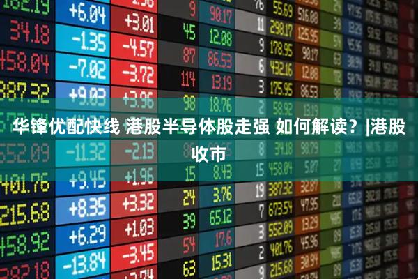 华锋优配快线 港股半导体股走强 如何解读？|港股收市