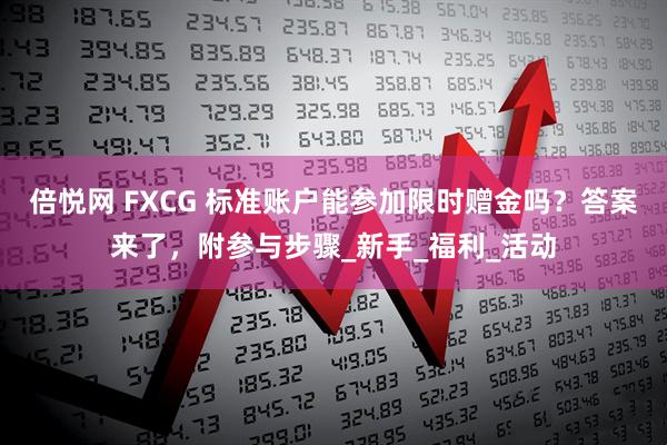 倍悦网 FXCG 标准账户能参加限时赠金吗？答案来了，附参与步骤_新手_福利_活动