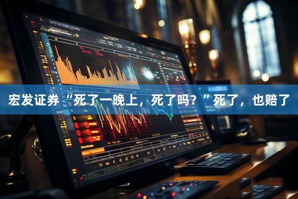 宏发证券 “死了一晚上，死了吗？”死了，也赔了