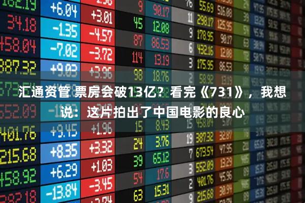 汇通资管 票房会破13亿？看完《731》，我想说：这片拍出了中国电影的良心