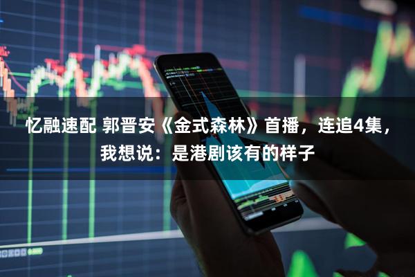 忆融速配 郭晋安《金式森林》首播，连追4集，我想说：是港剧该有的样子