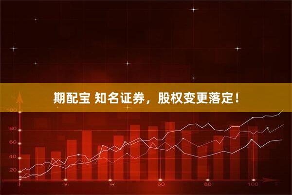 期配宝 知名证券，股权变更落定！
