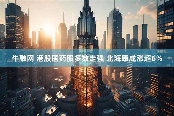 牛融网 港股医药股多数走强 北海康成涨超6%