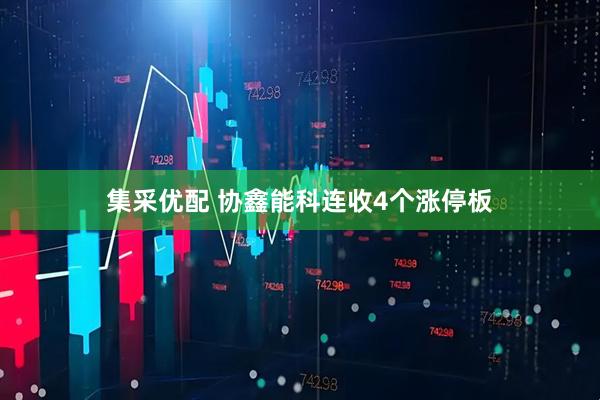 集采优配 协鑫能科连收4个涨停板
