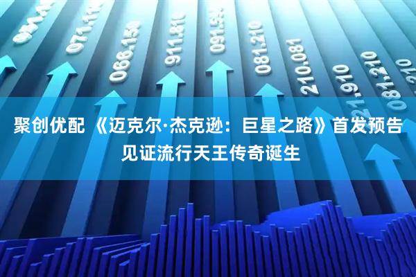 聚创优配 《迈克尔·杰克逊：巨星之路》首发预告 见证流行天王传奇诞生