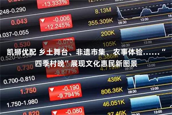 凯狮优配 乡土舞台、非遗市集、农事体验……“四季村晚”展现文化惠民新图景