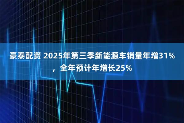 豪泰配资 2025年第三季新能源车销量年增31%，全年预计年增长25%