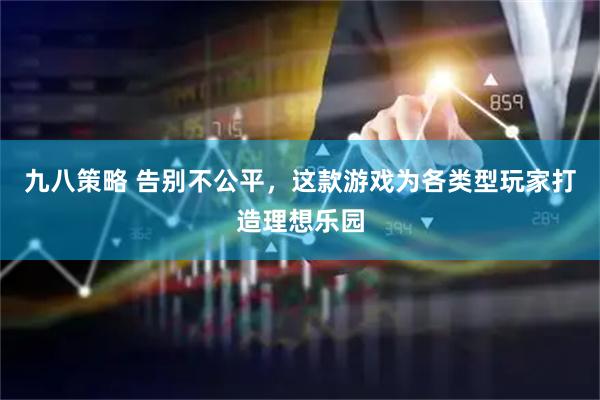 九八策略 告别不公平，这款游戏为各类型玩家打造理想乐园
