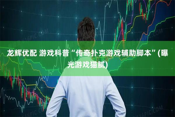 龙辉优配 游戏科普“传奇扑克游戏辅助脚本”(曝光游戏猫腻)