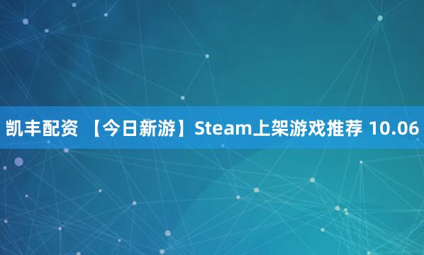 凯丰配资 【今日新游】Steam上架游戏推荐 10.06