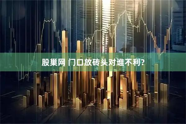 股巢网 门口放砖头对谁不利？