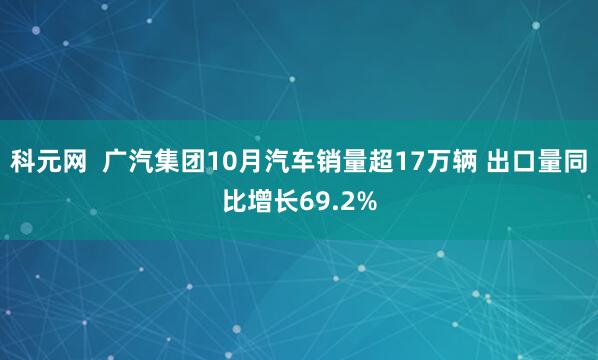 科元网  广汽集团10月汽车销量超17万辆 出口量同比增长69.2%