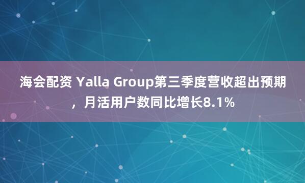 海会配资 Yalla Group第三季度营收超出预期，月活用户数同比增长8.1%