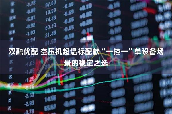 双融优配 空压机超温标配款“一控一”单设备场景的稳定之选