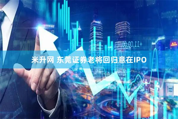 米升网 东莞证券老将回归意在IPO