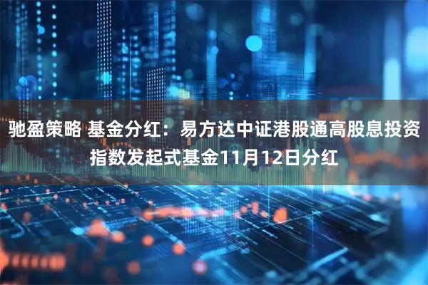 驰盈策略 基金分红：易方达中证港股通高股息投资指数发起式基金11月12日分红