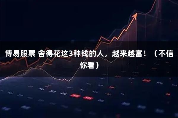 博易股票 舍得花这3种钱的人，越来越富！（不信你看）
