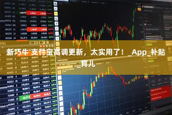 新巧牛 支付宝高调更新，太实用了！_App_补贴_育儿