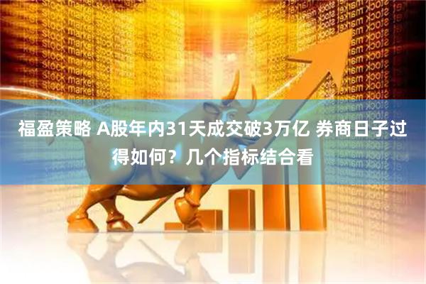 福盈策略 A股年内31天成交破3万亿 券商日子过得如何？几个指标结合看