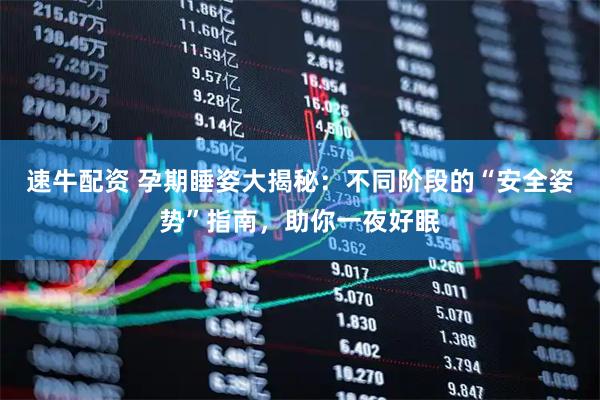 速牛配资 孕期睡姿大揭秘：不同阶段的“安全姿势”指南，助你一夜好眠